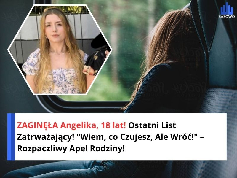 ZAGINĘŁA Angelika, 18 lat! Ostatni List Zatrważający! "Wiem, co Czujesz, Ale Wróć!" – Rozpaczliwy Apel Rodziny!